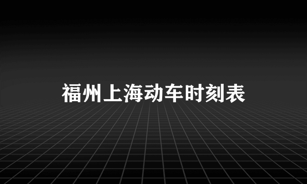 福州上海动车时刻表