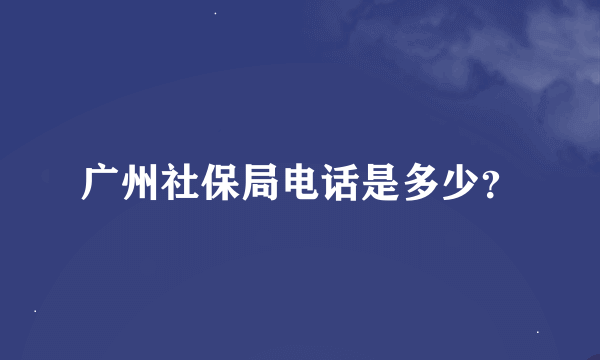 广州社保局电话是多少？