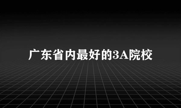 广东省内最好的3A院校