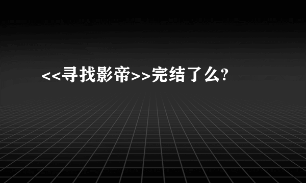 <<寻找影帝>>完结了么?