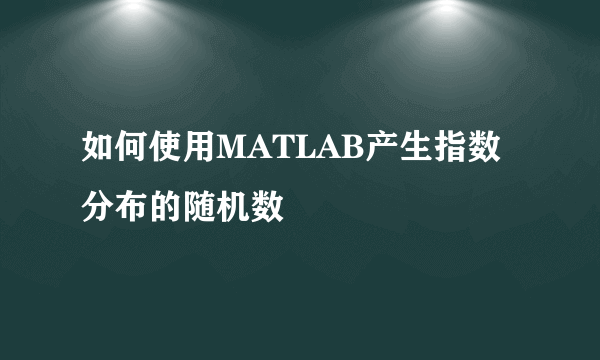 如何使用MATLAB产生指数分布的随机数