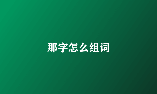 那字怎么组词