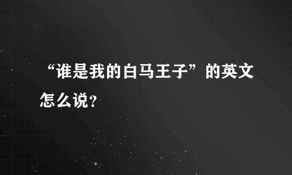 “谁是我的白马王子”的英文怎么说？