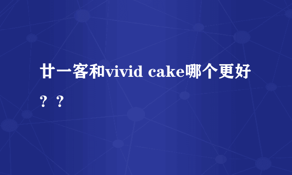 廿一客和vivid cake哪个更好？？