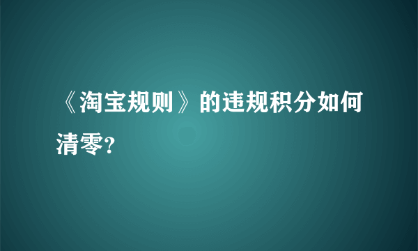 《淘宝规则》的违规积分如何清零？