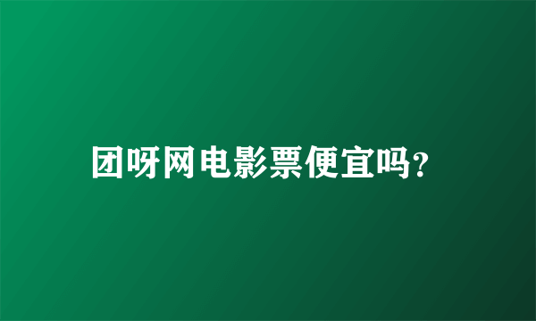 团呀网电影票便宜吗？