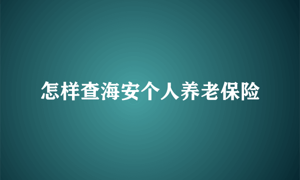 怎样查海安个人养老保险