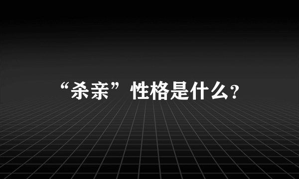 “杀亲”性格是什么？