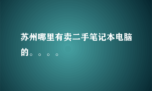 苏州哪里有卖二手笔记本电脑的。。。。