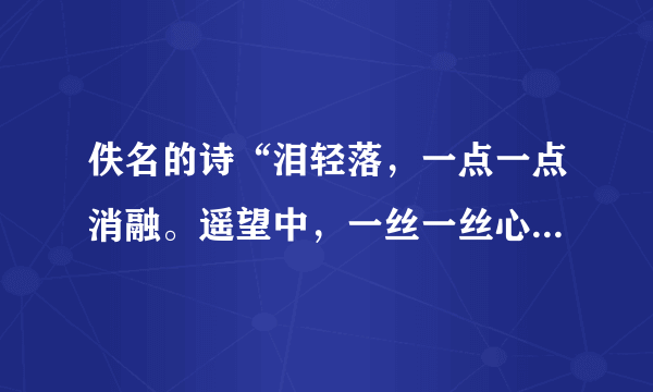 佚名的诗“泪轻落，一点一点消融。遥望中，一丝一丝心痛。花落花开开不休，上善若水水自流。什么意思