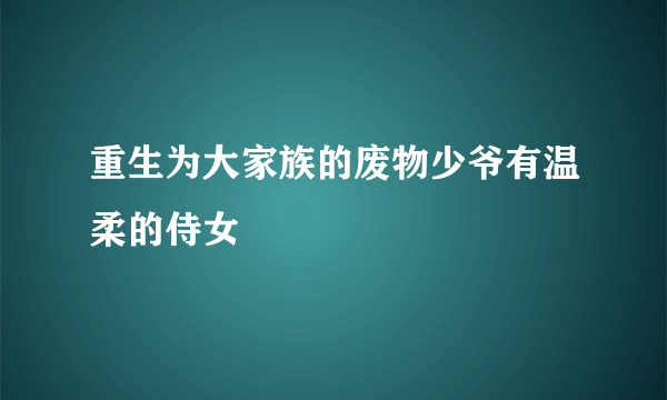 重生为大家族的废物少爷有温柔的侍女