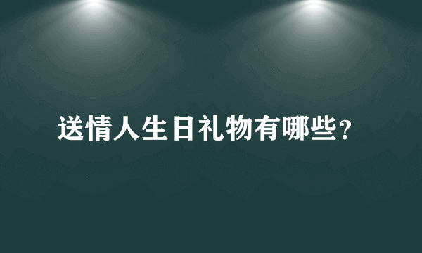 送情人生日礼物有哪些？