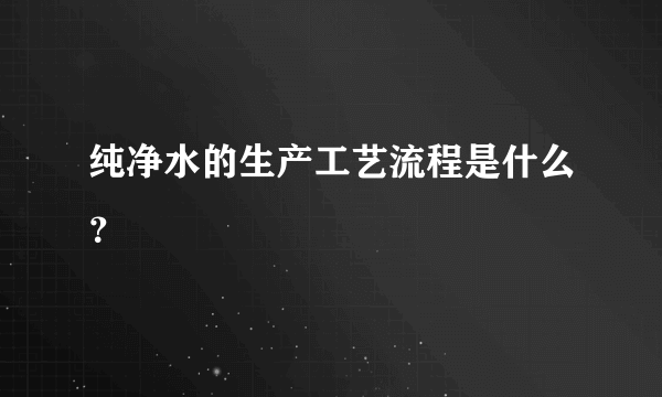 纯净水的生产工艺流程是什么？