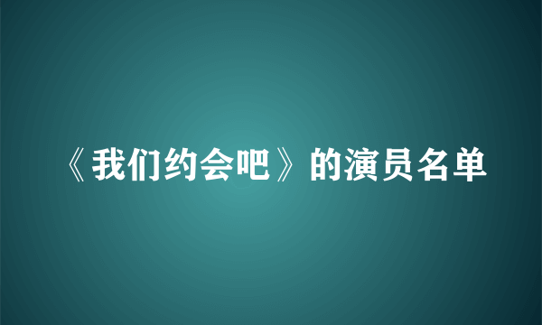 《我们约会吧》的演员名单