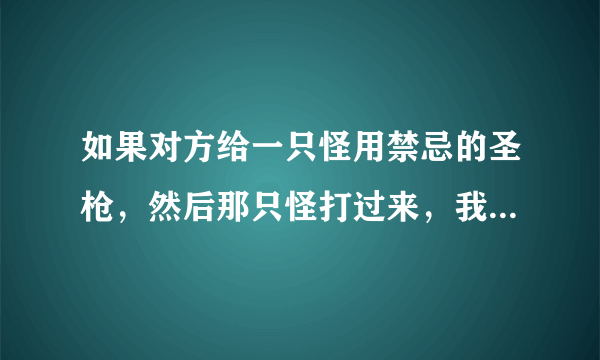 如果对方给一只怪用禁忌的圣枪，然后那只怪打过来，我用女教皇的锡杖，能不能无效他的攻击并结束战斗阶段