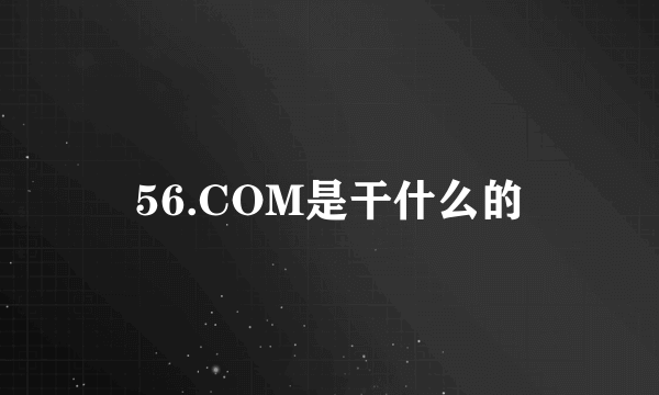 56.COM是干什么的