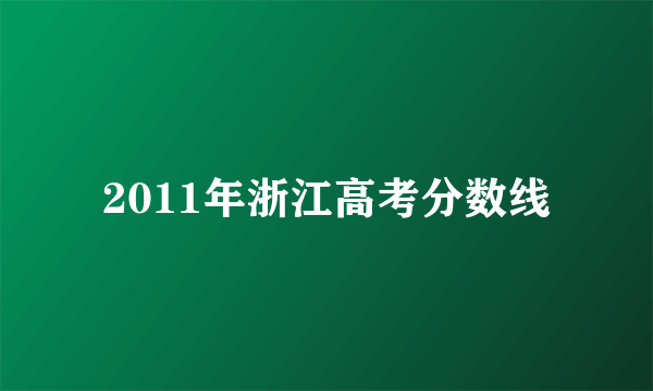 2011年浙江高考分数线