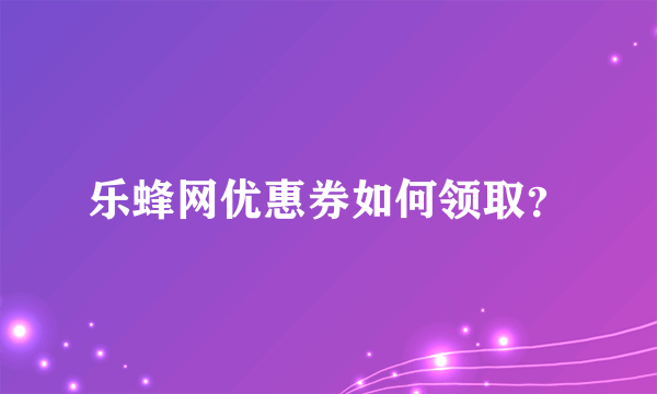 乐蜂网优惠券如何领取？