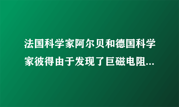 法国科学家阿尔贝和德国科学家彼得由于发现了巨磁电阻（GMR）效应，荣获诺贝尔物理学奖．如图是研究巨磁