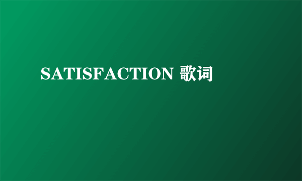 SATISFACTION 歌词