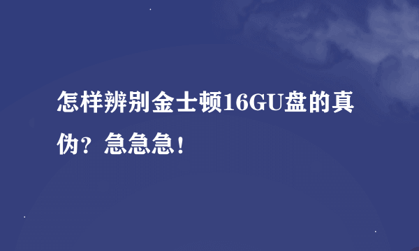 怎样辨别金士顿16GU盘的真伪？急急急！