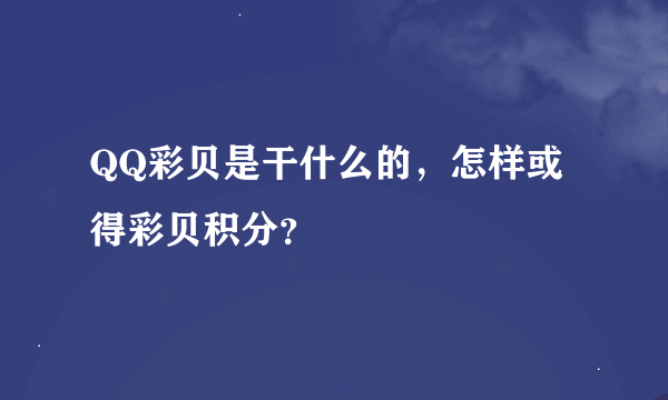 QQ彩贝是干什么的，怎样或得彩贝积分？