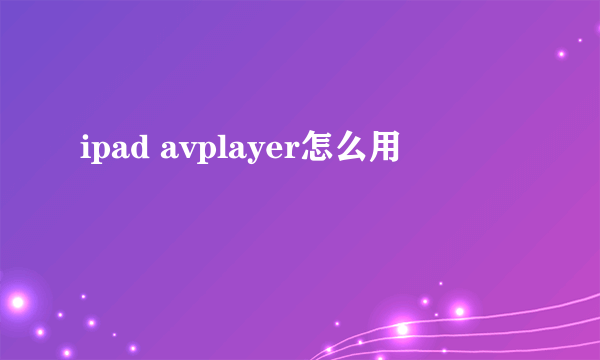 ipad avplayer怎么用