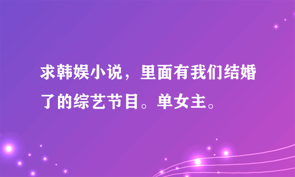 求韩娱小说，里面有我们结婚了的综艺节目。单女主。