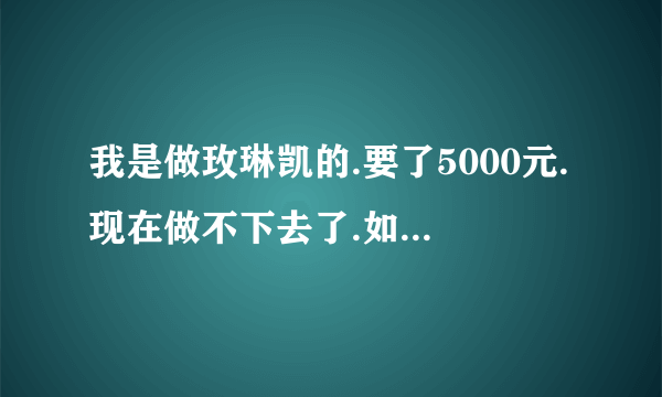 我是做玫琳凯的.要了5000元.现在做不下去了.如何退货......