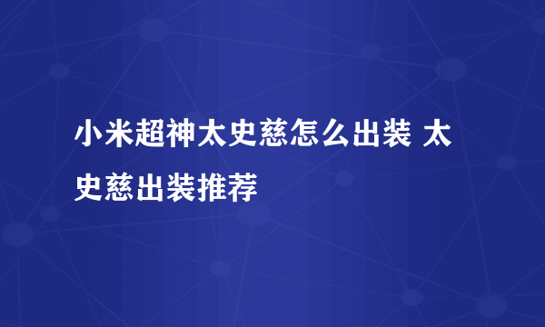 小米超神太史慈怎么出装 太史慈出装推荐