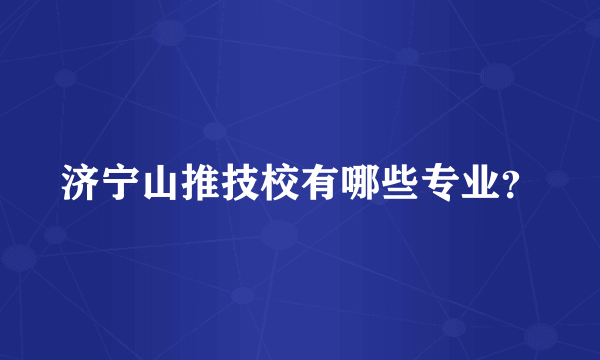 济宁山推技校有哪些专业？