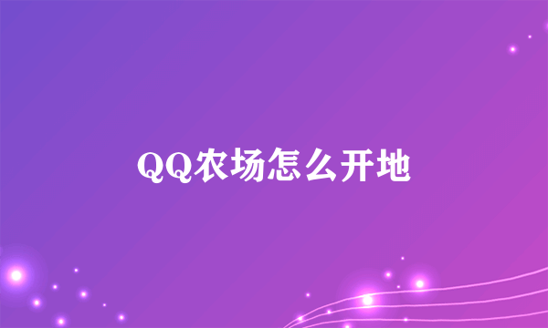 QQ农场怎么开地