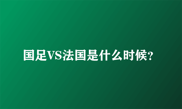 国足VS法国是什么时候？