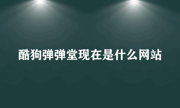 酷狗弹弹堂现在是什么网站