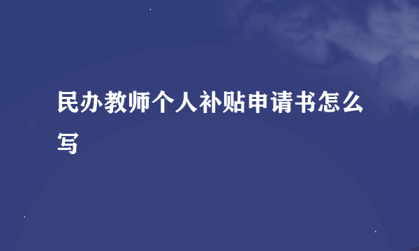 民办教师个人补贴申请书怎么写