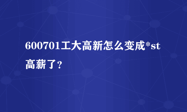 600701工大高新怎么变成*st高薪了？