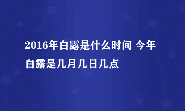 2016年白露是什么时间 今年白露是几月几日几点