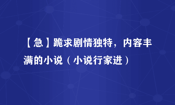 【急】跪求剧情独特，内容丰满的小说（小说行家进）