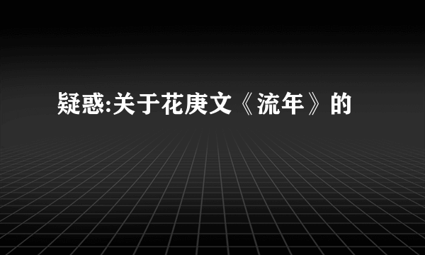 疑惑:关于花庚文《流年》的