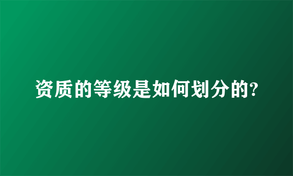 资质的等级是如何划分的?