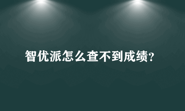 智优派怎么查不到成绩？