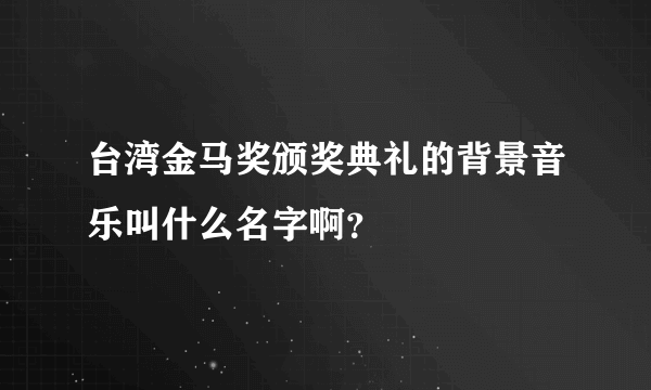 台湾金马奖颁奖典礼的背景音乐叫什么名字啊？