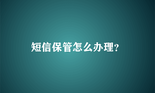 短信保管怎么办理？