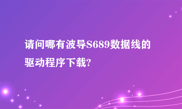 请问哪有波导S689数据线的驱动程序下载?