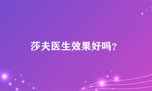 莎夫医生效果好吗？