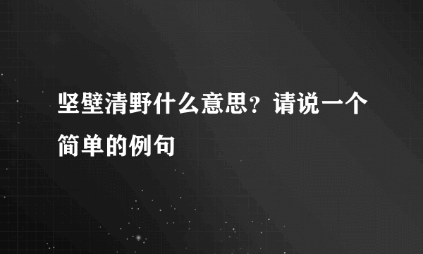 坚壁清野什么意思？请说一个简单的例句