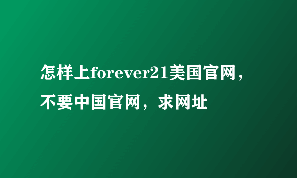 怎样上forever21美国官网，不要中国官网，求网址