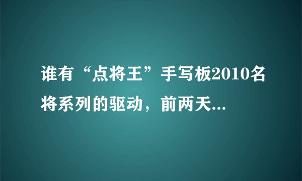 谁有“点将王”手写板2010名将系列的驱动，前两天刚买的？