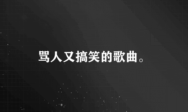 骂人又搞笑的歌曲。