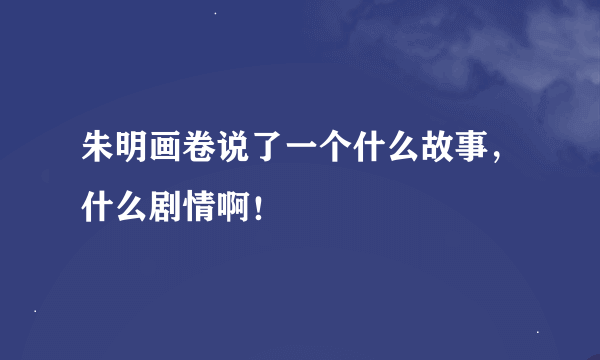 朱明画卷说了一个什么故事，什么剧情啊！